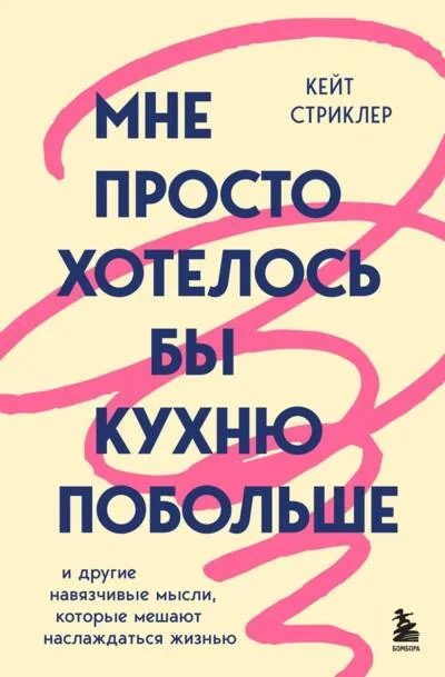 Обложка книги «Мне просто хотелось бы кухню побольше. И другие навязчивые мысли, которые мешают наслаждаться жизнью»