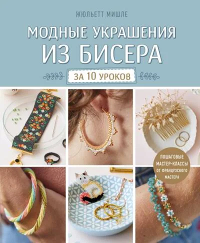 Обложка книги «Модные украшения из бисера за 10 уроков. Пошаговые мастер-классы от французского мастера»