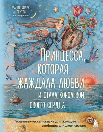 Обложка книги «Принцесса, которая жаждала любви и стала королевой своего сердца. Терапевтическая сказка для женщин, любящих слишком сильно»