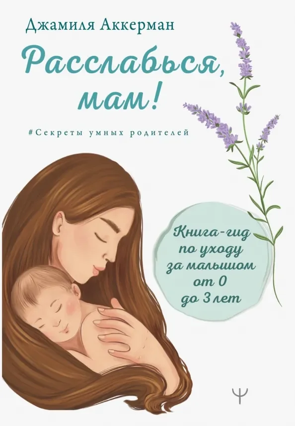 Обложка книги «Расслабься, мам! Книга-гид по уходу за малышом от 0 до 3 лет»
