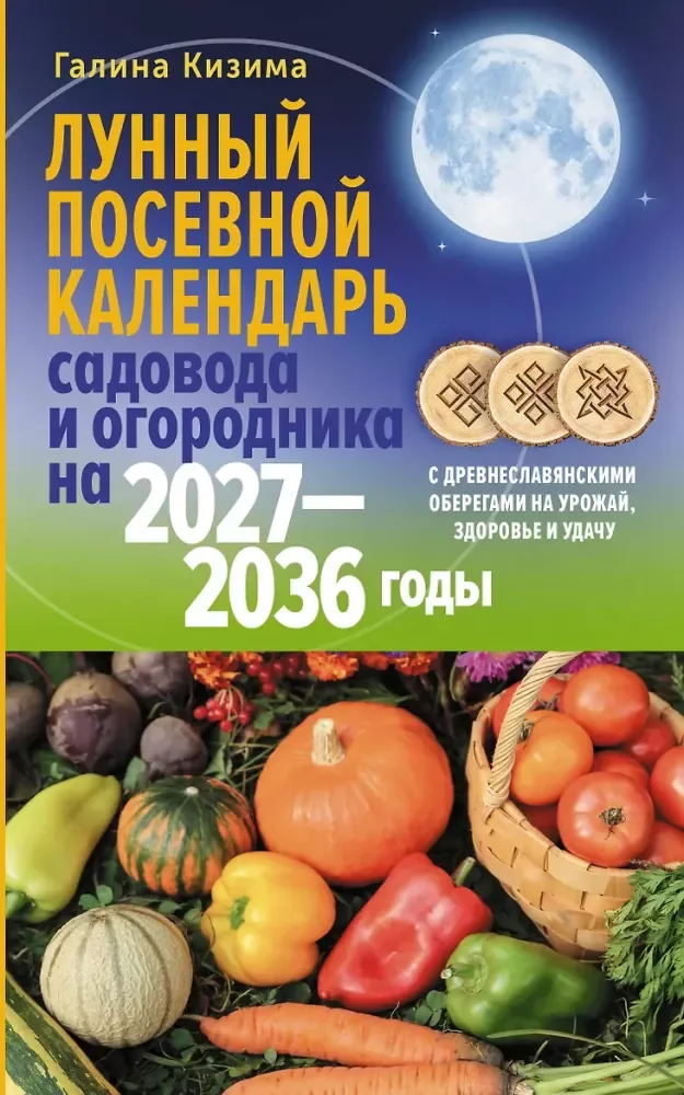Обложка книги «Лунный посевной календарь садовода и огородника на 2027-2036 гг. с древнеславянскими оберегами на урожай, здоровье и удачу»