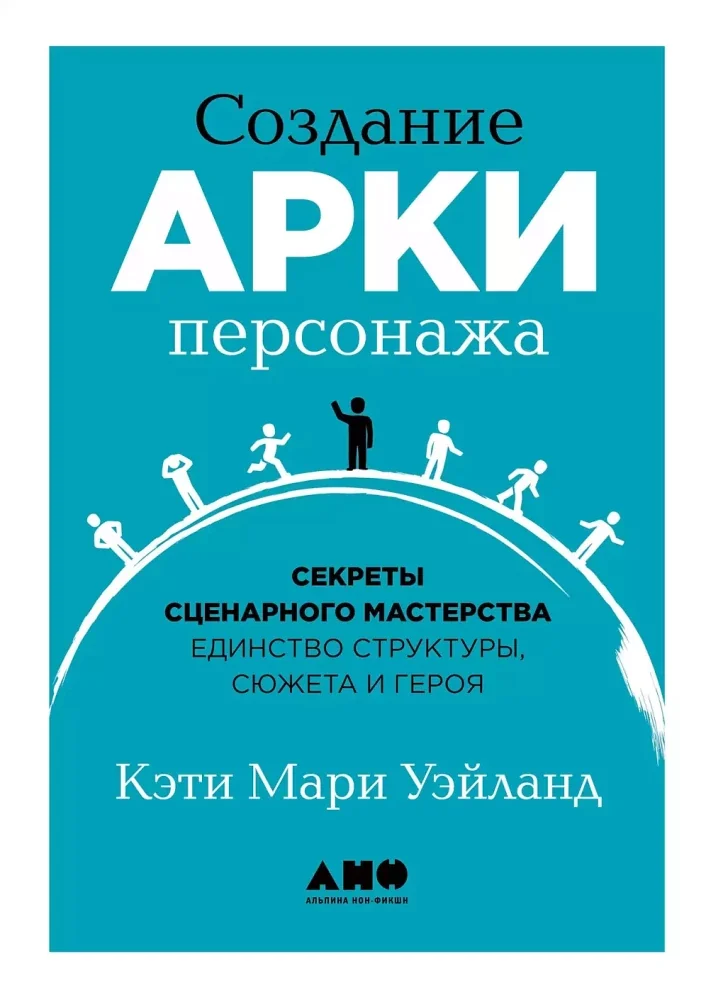 Обложка книги «Создание арки персонажа. Секреты сценарного мастерства: единство структуры, сюжета и героя»