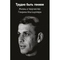 Обложка книги «Трудно быть гением. Жизнь и творчество Генриха Альтшуллера»
