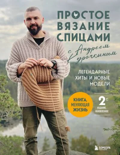 Обложка книги «Простое вязание спицами с Андреем Курочкиным. Легендарные хиты и другие модели. Книга, меняющая жизнь»
