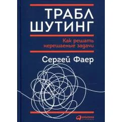 Обложка книги «Траблшутинг Как решать нерешаемые задачи, посмотрев на проблему с другой стороны»
