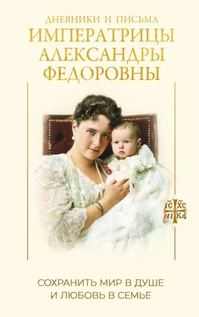 Обложка книги «Дневники и письма Императрицы Александры Федоровны. Сохранить мир в душе и любовь в семье»