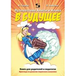 Обложка книги «Путешествия Алисы и Алика в будущее. Практикум по развитию творческого мышления. Книга для родителей и педагогов»