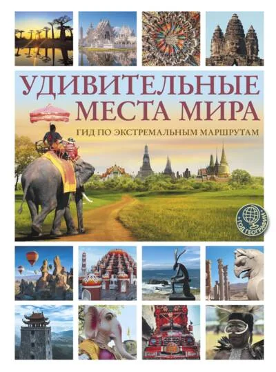 Обложка книги «Удивительные места мира. Гид по экстремальным маршрутам: план, риск, адреналин, победа»