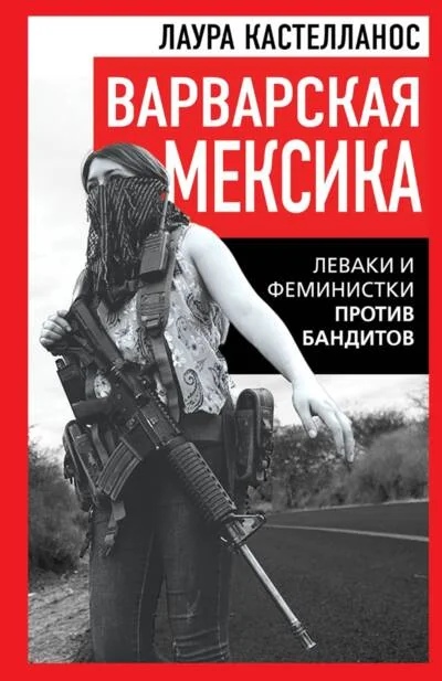 Обложка книги «Варварская Мексика. Леваки и феминистки против бандитов»
