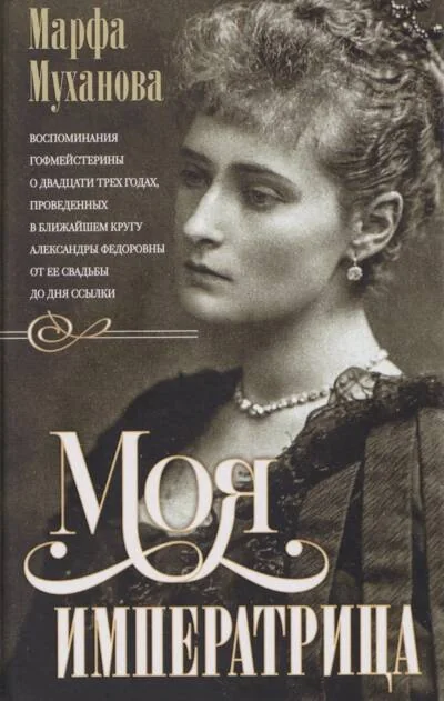 Обложка книги «Моя императрица. Воспоминания гофмейстерины о двадцати трех годах, проведенных в ближайшем кругу Александры Федоровны от ее свадьбы до дня ссылки»