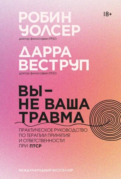 Обложка книги «Вы — не ваша травма: Практическое руководство по терапии принятия и ответственности при ПТСР»