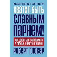 Обложка книги «Хватит быть славным парнем! Как добиться желаемого в любви, работе и жизни (Роберт Гловер)»