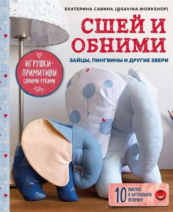 Обложка книги «Сшей и обними. Зайчики, пингвины и другие звери. Игрушки-примитивы своими руками»