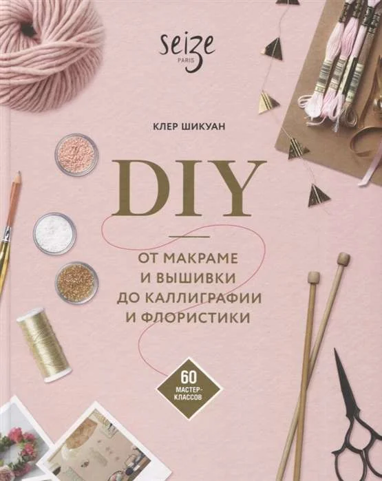 Обложка книги «DIY. От макраме и вышивки до каллиграфии и флористики. 60 мастер-классов»
