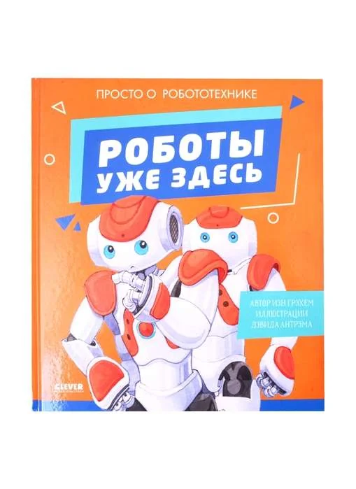 Обложка книги «Удивительные энциклопедии. Роботы уже здесь. Просто о робототехнике»