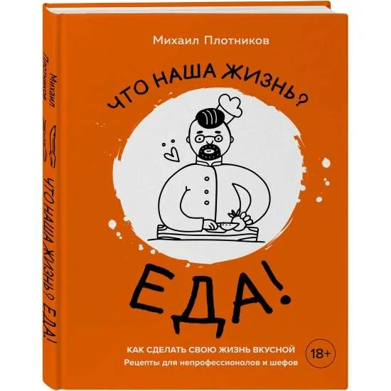 Обложка книги «Что наша жизнь? Еда! Как сделать свою жизнь вкусной. Рецепты для непрофессионалов и шефов»