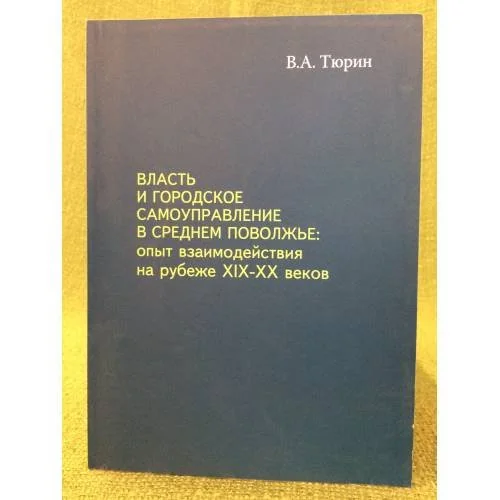Обложка книги «Власть и городское самоуправление в Среднем Поволжье: опыт взаимодействия на рубеже XIX-XX веков : монография»