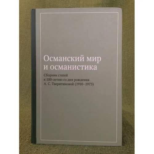 Обложка книги «Османский мир и османистика. Сборник статей к столетию со дня рождения А.С. Тверитиновой (1910-1973)»