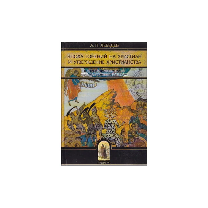 Обложка книги «Эпоха гонений на христиан и утверждение христианства в греко-римском мире при Константине Великом»