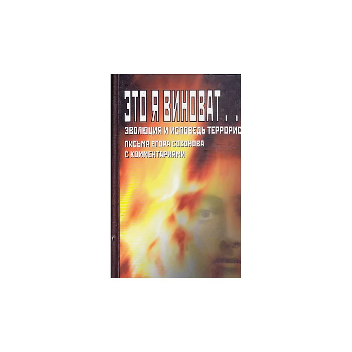 Обложка книги «Это я виноват... Эволюция и исповедь террориста.Письма Егора Созонова»