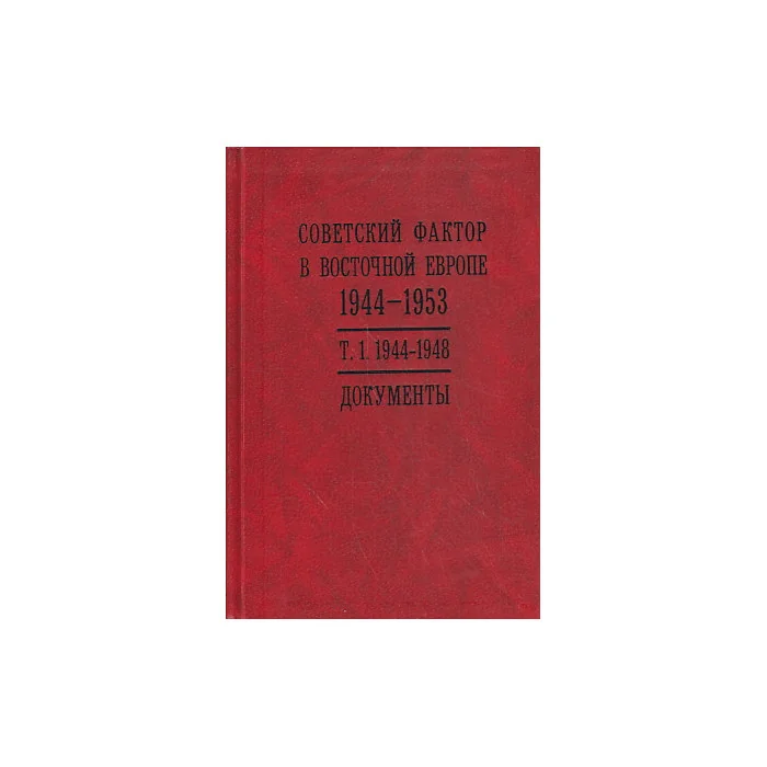 Обложка книги «Советский фактор в Восточной Европе. 1944-1953 гг. В 2 томах. Том 1. 1944-1948 гг.»