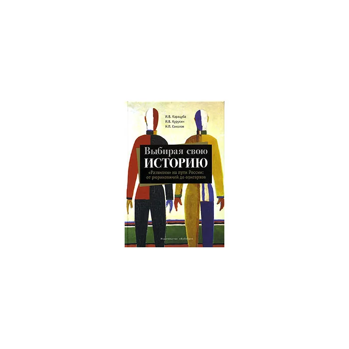 Обложка книги «Выбирая свою историю: "развилки" на пути России : от рюриковичей до олигархов, И.В.Карацюба»