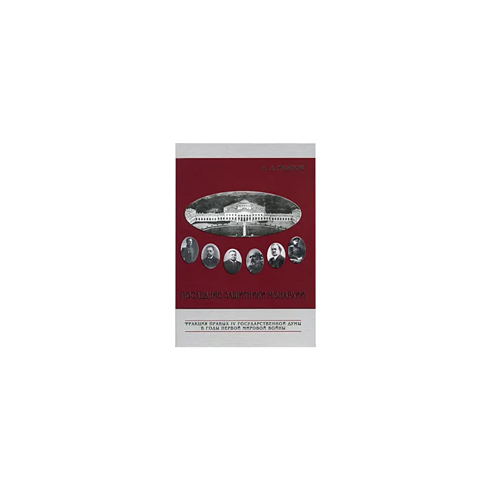 Обложка книги «Последние защитники монархии. Фракция правых IV Государственной думы в годы Первой мировой войны»