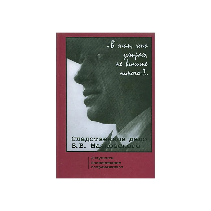 Обложка книги «"В том, что умираю, не вините никого"?.. Следственное дело В.В. Маяковского»
