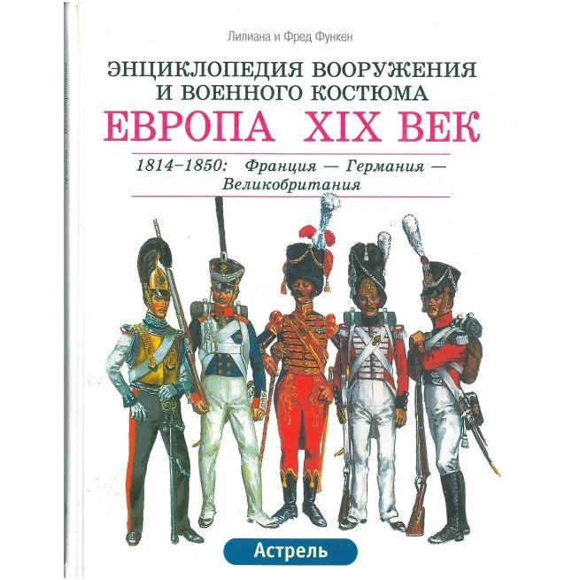 Обложка книги «Энциклопедия вооружения и военного костюма. Европа XIX век. 1814-1850: Франция - Германия - Великобритания»