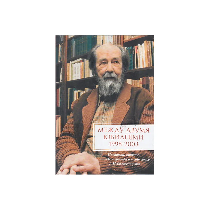 Обложка книги «Между двумя юбилеями 1998-2003. Альманах, 2005. Писатели, критики, литературоведы о творчестве А. И. Солженицына»