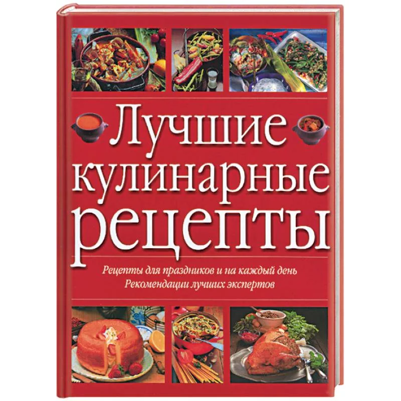 Обложка книги «Лучшие кулинарные рецепты. Рецепты для праздников и на каждый день. Рекомендации лучших экспертов»