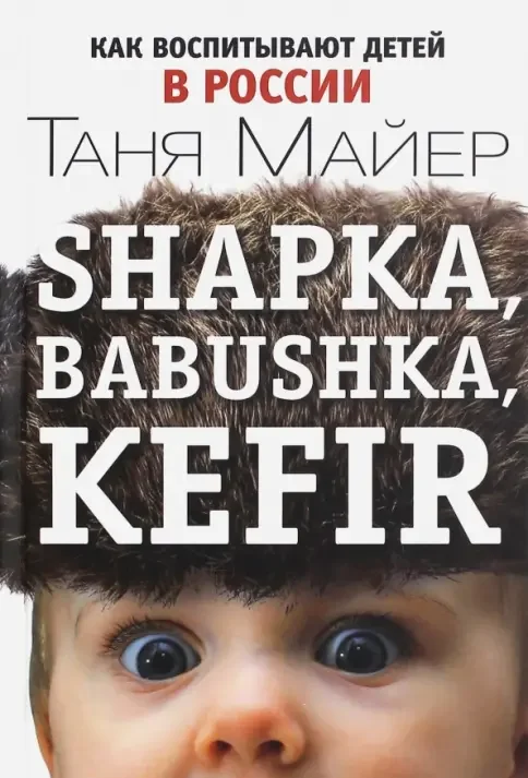 Обложка книги «Shapka, babushka, kefir. Как воспитывают детей в России»