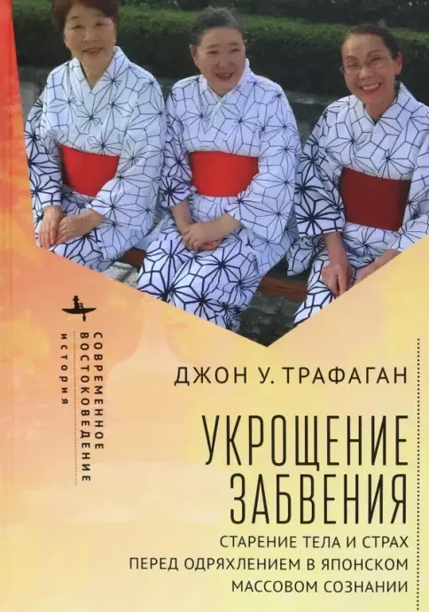 Обложка книги «Укрощение забвения Старение тела и страх перед одряхлением в японском массовом сознании»