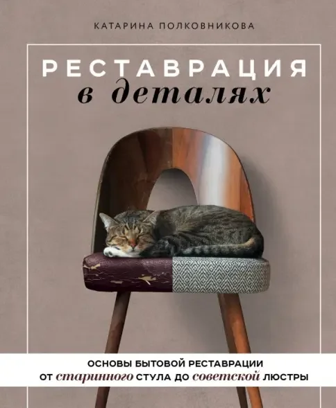 Обложка книги «Реставрация в деталях. Основы бытовой реставрации от старинного стула до советской люстры»