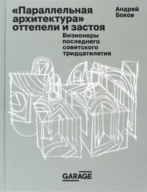 Обложка книги «"Параллельная архитектура" оттепели и застоя. Визионеры последнего советского тридцатилетия»