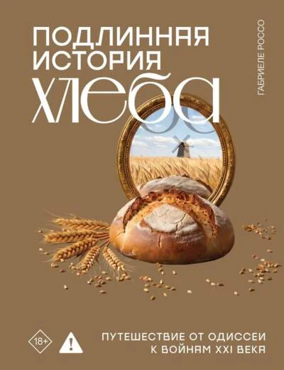 Обложка книги «Подлинная история хлеба. Путешествие от Одиссеи к войнам XXI века»
