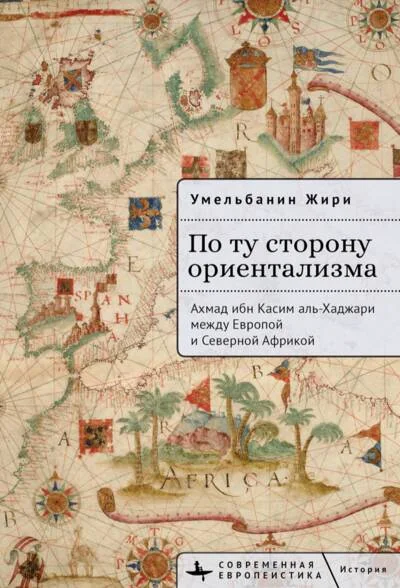 Обложка книги «По ту сторону ориентализма. Ахмад ибн Касим аль-Хаджари между Европой и Северной Африкой»