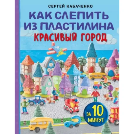Обложка книги «Как слепить из пластилина красивый город за 10 минут»