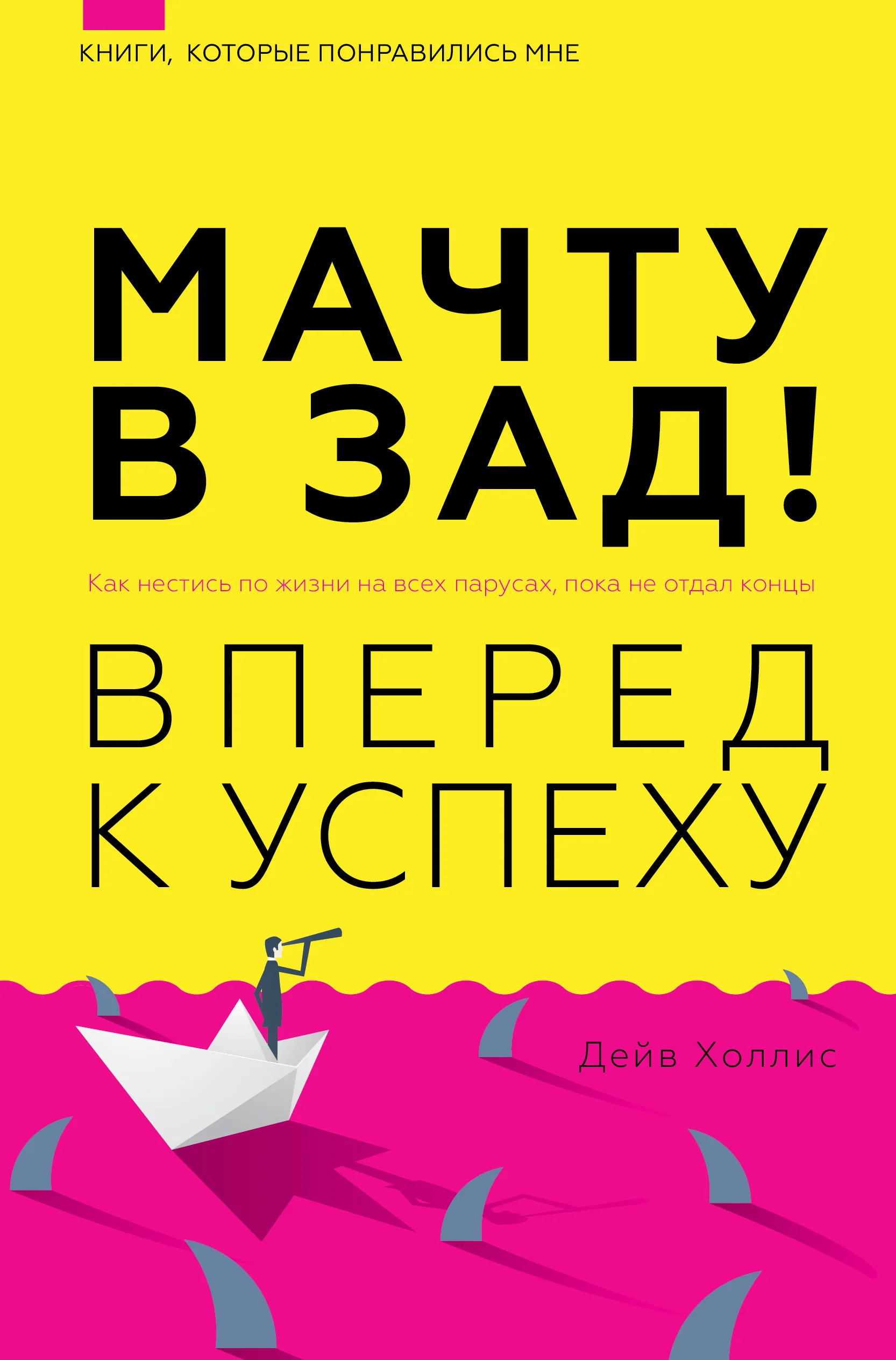 Обложка книги «Мачту в зад! Вперед к успеху. Как нестись по жизни на всех парусах, пока не отдал концы»