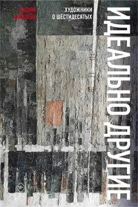 Обложка книги «Идеально другие: Художники о шестидесятых»