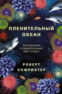 Обложка книги «Пленительный океан. Экспедиции в удивительный мир глубин»