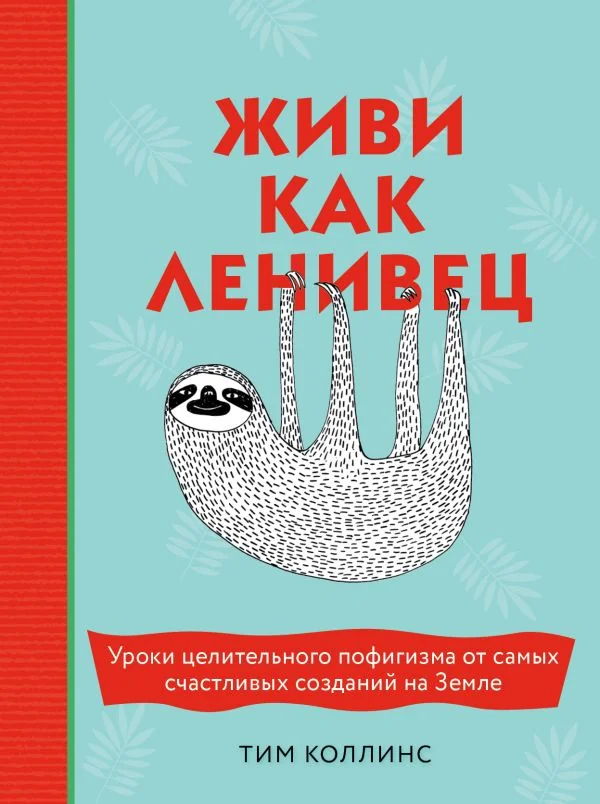 Обложка книги «Живи как ленивец. Уроки целительного пофигизма от самых счастливых созданий на Земле»