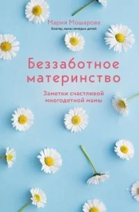 Обложка книги «Беззаботное материнство. Заметки счастливой многодетной мамы»