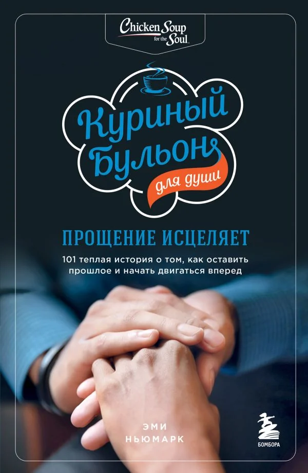 Обложка книги «Куриный бульон для души: прощение исцеляет. 101 теплая история о том, как оставить прошлое и начать двигаться вперед»