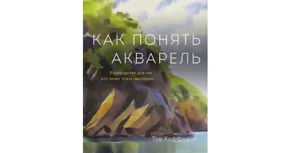 Обложка книги «Как понять акварель. Руководство для тех, кто хочет стать мастером»