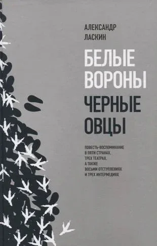 Обложка книги «Белые вороны, черные овцы. Повесть-воспоминание в пяти странах, одном театре, а также восьми отступлениях и трех интермедиях»