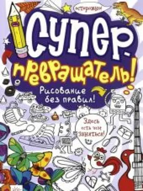 Обложка книги «Суперпревращатель! Рисование без правил!»