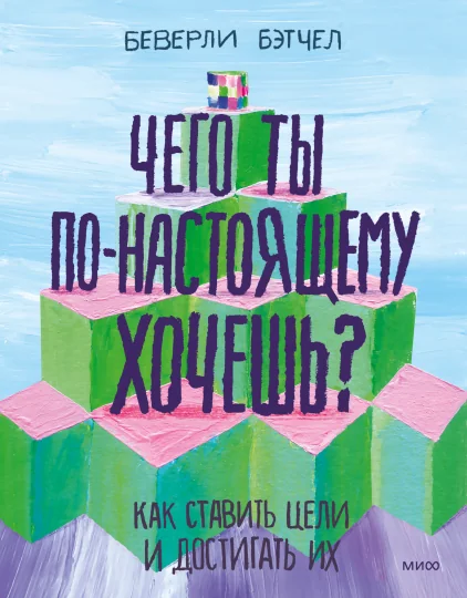 Обложка книги «Чего ты по-настоящему хочешь. Как ставить цели и достигать их»