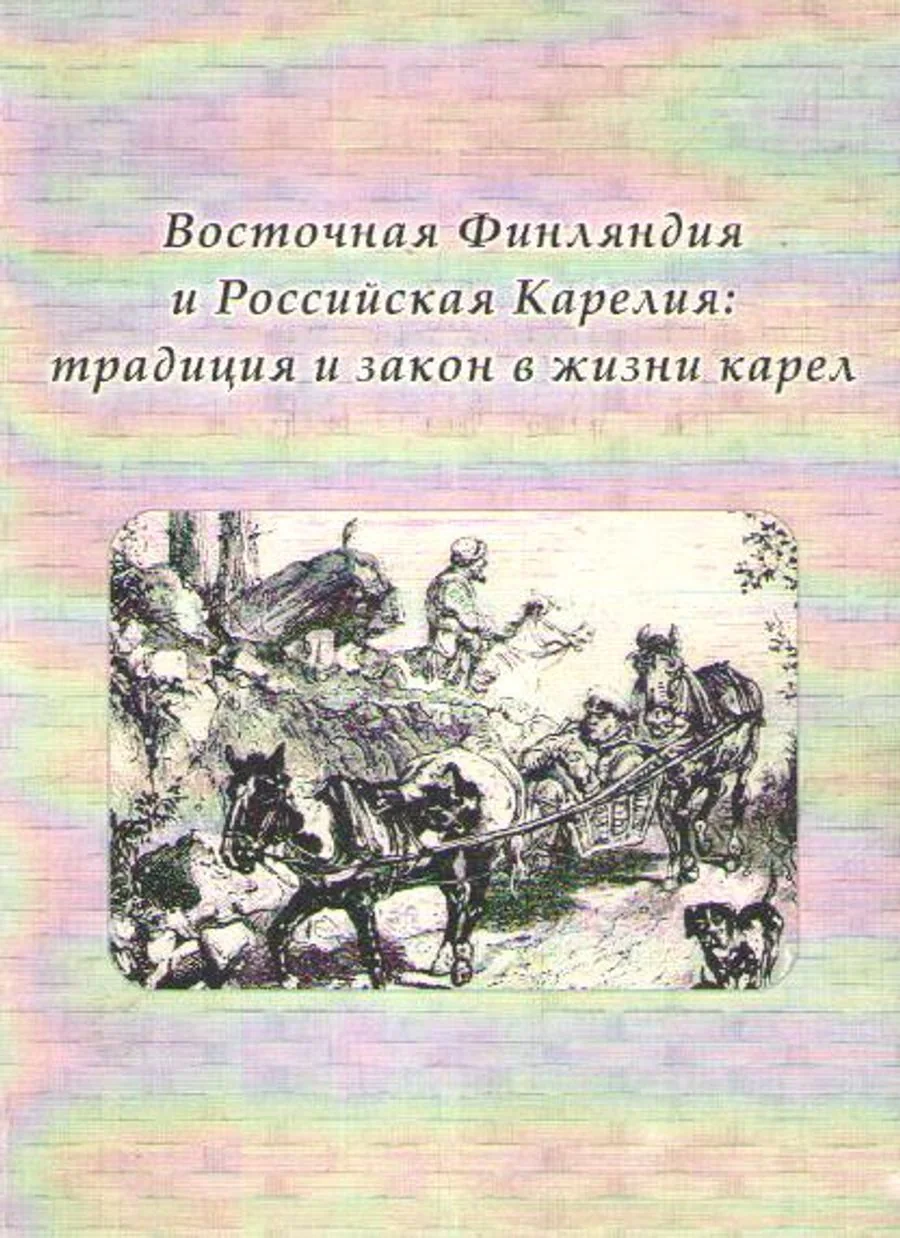 Обложка книги «Vostočnaâ Finlândiâ i Rossijskaâ Kareliâ : tradiciâ i zakon v žizni karel = Itä-Suomi ja Venäjän Karjala : traditio ja laki karjalaisten elämässä»