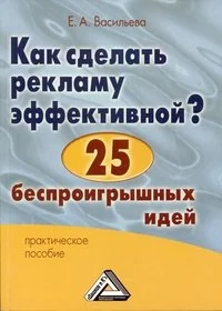 Обложка книги «Kak sdelat reklamu effektivnoy? 25 besproigryshnyh idey : prakticheskoe posobie»